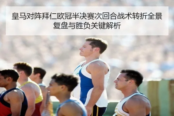 皇马对阵拜仁欧冠半决赛次回合战术转折全景复盘与胜负关键解析
