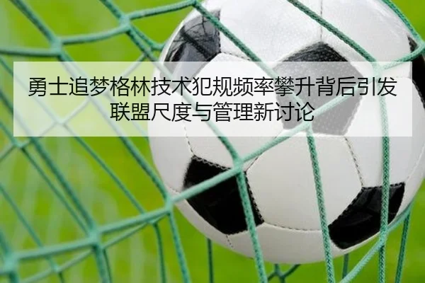 勇士追梦格林技术犯规频率攀升背后引发联盟尺度与管理新讨论