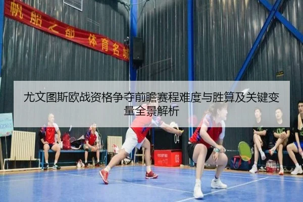 尤文图斯欧战资格争夺前瞻赛程难度与胜算及关键变量全景解析