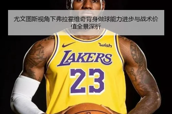 尤文图斯视角下弗拉霍维奇背身做球能力进步与战术价值全景深析