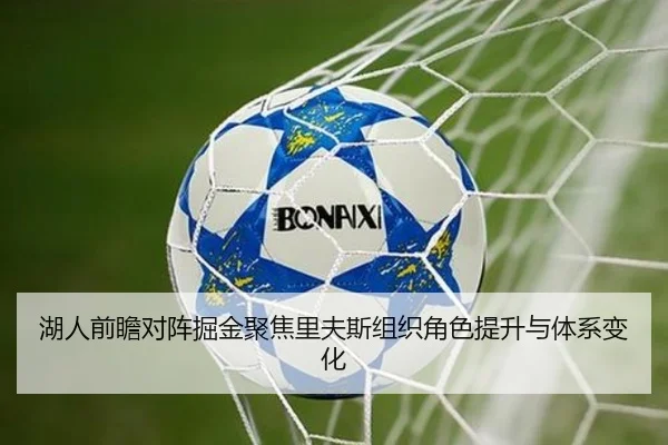 湖人前瞻对阵掘金聚焦里夫斯组织角色提升与体系变化