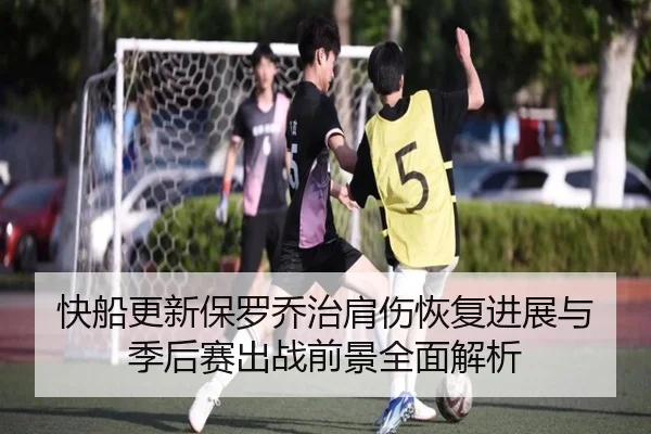 快船更新保罗乔治肩伤恢复进展与季后赛出战前景全面解析