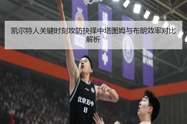凯尔特人关键时刻攻防抉择中塔图姆与布朗效率对比解析