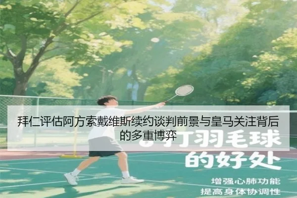 拜仁评估阿方索戴维斯续约谈判前景与皇马关注背后的多重博弈