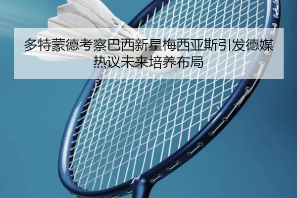 多特蒙德考察巴西新星梅西亚斯引发德媒热议未来培养布局