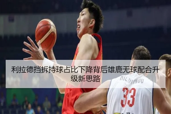 利拉德挡拆持球占比下降背后雄鹿无球配合升级新思路